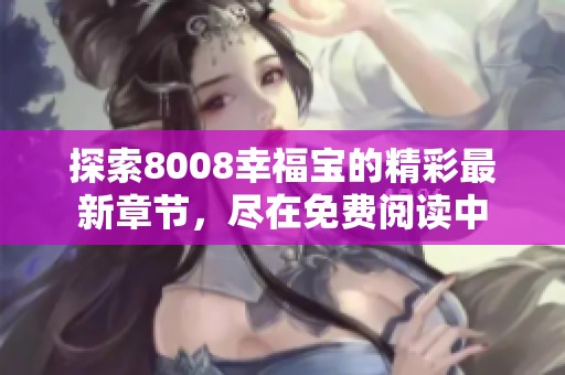 探索8008幸福宝的精彩最新章节，尽在免费阅读中