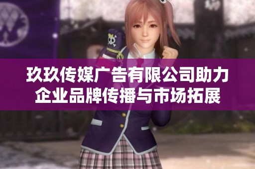 玖玖传媒广告有限公司助力企业品牌传播与市场拓展