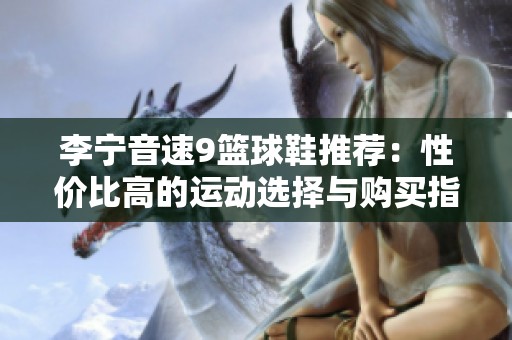李宁音速9篮球鞋推荐：性价比高的运动选择与购买指南