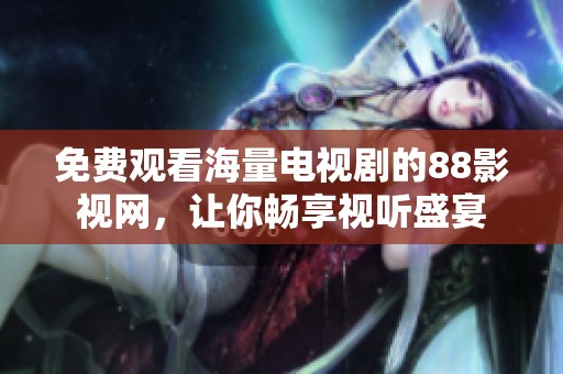 免费观看海量电视剧的88影视网，让你畅享视听盛宴