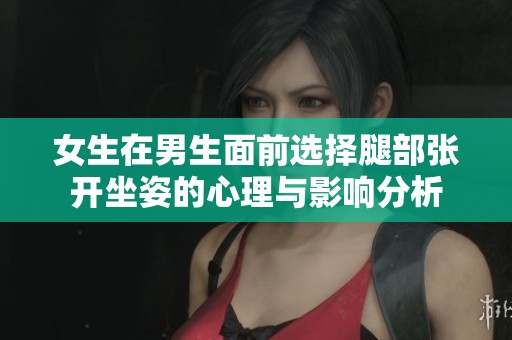 女生在男生面前选择腿部张开坐姿的心理与影响分析