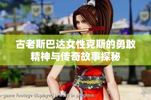 古老斯巴达女性克斯的勇敢精神与传奇故事探秘
