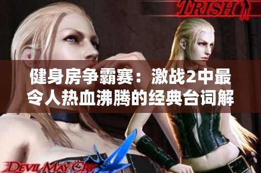 健身房争霸赛：激战2中最令人热血沸腾的经典台词解析
