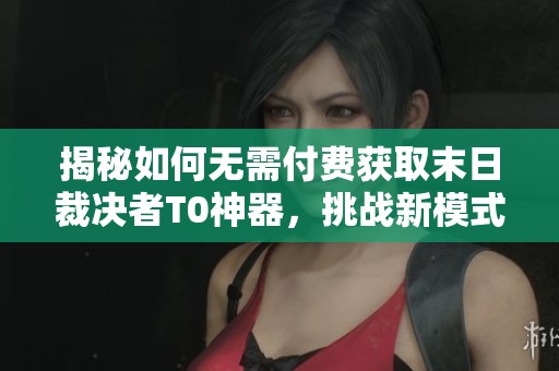 揭秘如何无需付费获取末日裁决者T0神器，挑战新模式轻松搞定