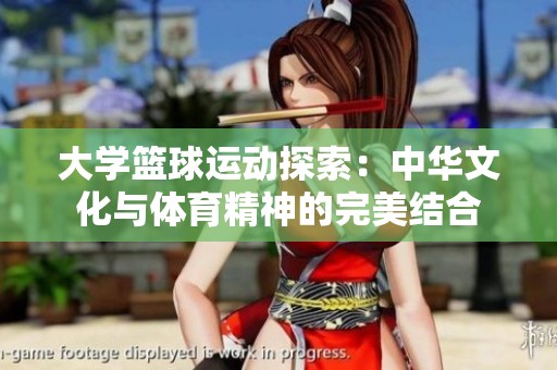 大学篮球运动探索：中华文化与体育精神的完美结合