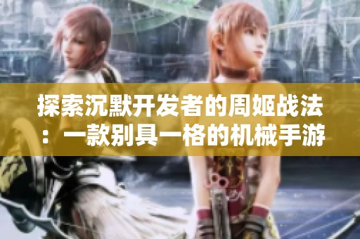 探索沉默开发者的周姬战法：一款别具一格的机械手游解析
