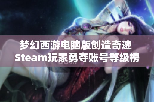 梦幻西游电脑版创造奇迹 Steam玩家勇夺账号等级榜首