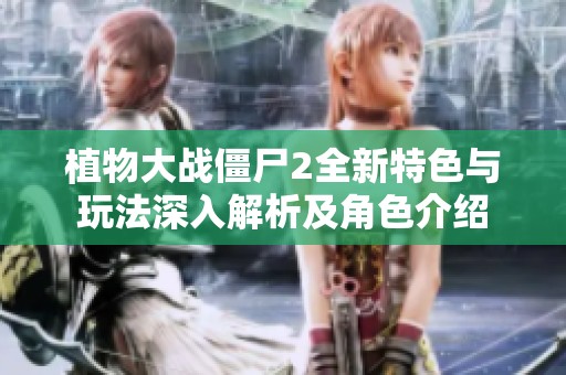 植物大战僵尸2全新特色与玩法深入解析及角色介绍