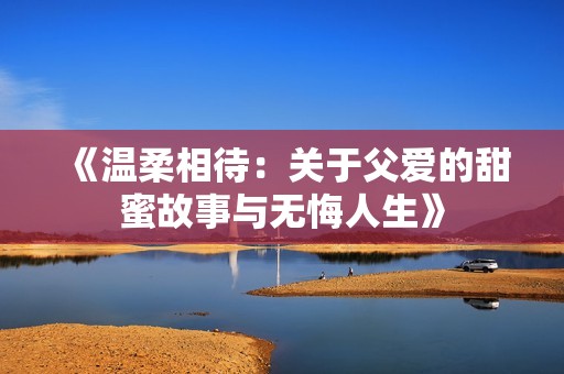 《温柔相待：关于父爱的甜蜜故事与无悔人生》