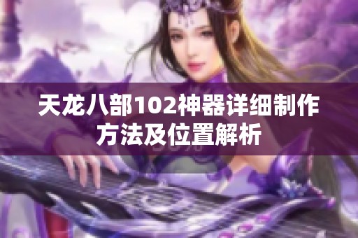 天龙八部102神器详细制作方法及位置解析