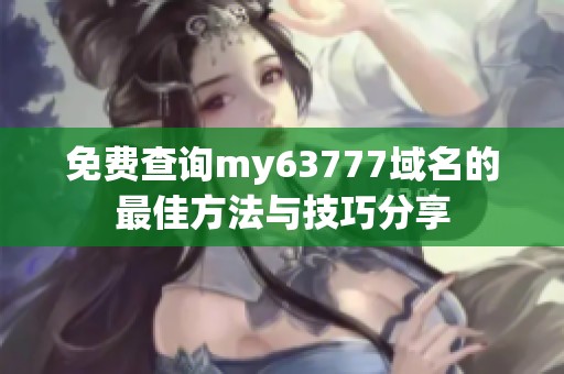 免费查询my63777域名的最佳方法与技巧分享