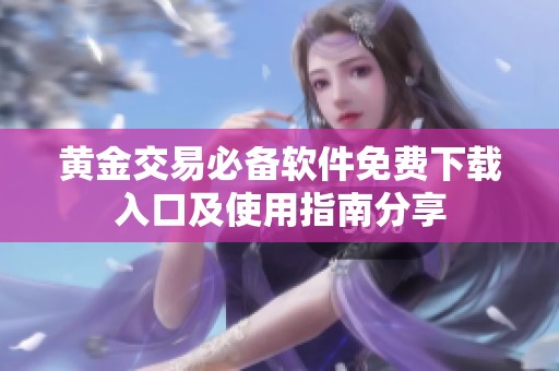 黄金交易必备软件免费下载入口及使用指南分享