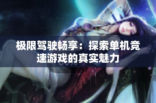 极限驾驶畅享：探索单机竞速游戏的真实魅力