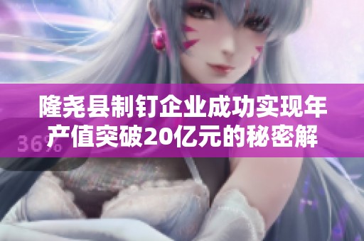 隆尧县制钉企业成功实现年产值突破20亿元的秘密解析