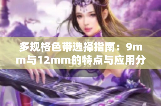 多规格色带选择指南：9mm与12mm的特点与应用分析