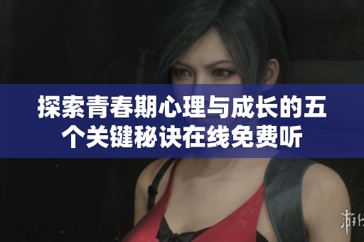 探索青春期心理与成长的五个关键秘诀在线免费听