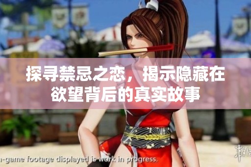 探寻禁忌之恋，揭示隐藏在欲望背后的真实故事