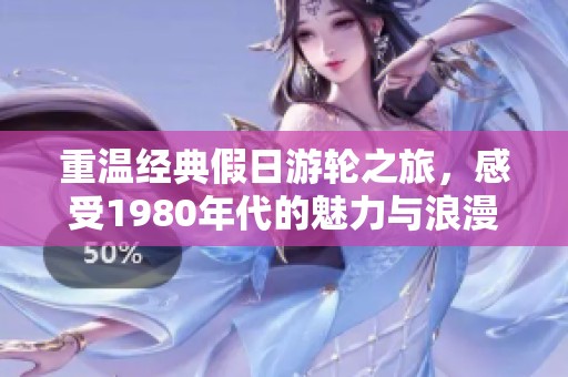 重温经典假日游轮之旅，感受1980年代的魅力与浪漫