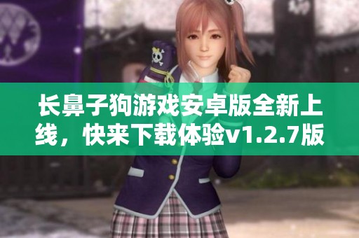长鼻子狗游戏安卓版全新上线，快来下载体验v1.2.7版本！