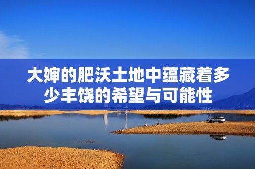 大婶的肥沃土地中蕴藏着多少丰饶的希望与可能性