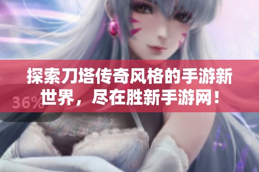 探索刀塔传奇风格的手游新世界，尽在胜新手游网！