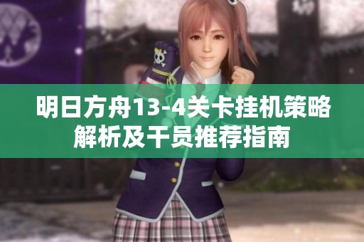 明日方舟13-4关卡挂机策略解析及干员推荐指南