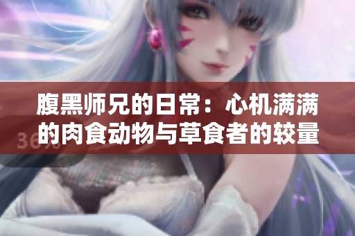 腹黑师兄的日常：心机满满的肉食动物与草食者的较量