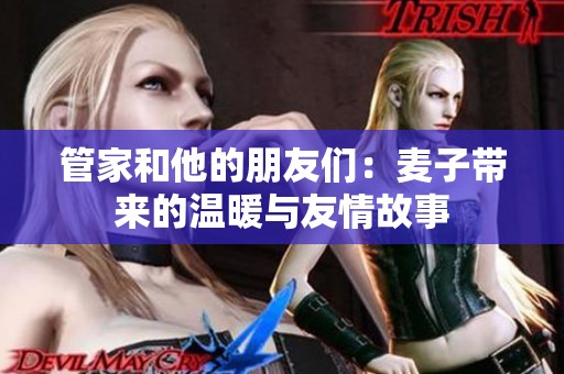 管家和他的朋友们：麦子带来的温暖与友情故事