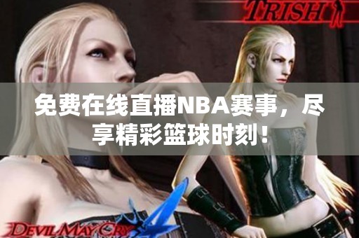 免费在线直播NBA赛事，尽享精彩篮球时刻！