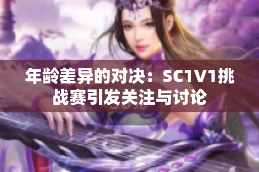 年龄差异的对决：SC1V1挑战赛引发关注与讨论