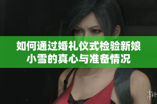如何通过婚礼仪式检验新娘小雪的真心与准备情况