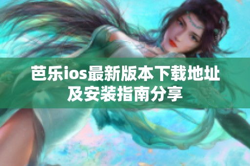 芭乐ios最新版本下载地址及安装指南分享