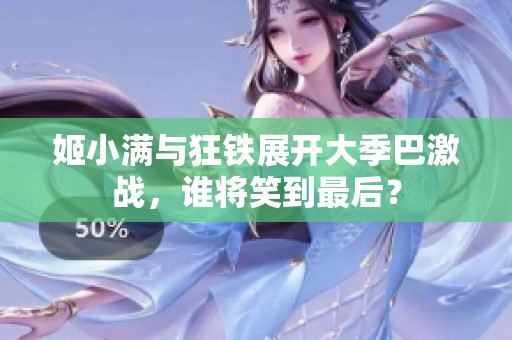 姬小满与狂铁展开大季巴激战，谁将笑到最后？
