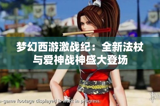 梦幻西游激战纪：全新法杖与爱神战神盛大登场