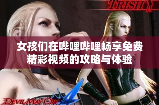 女孩们在哔哩哔哩畅享免费精彩视频的攻略与体验
