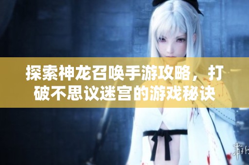 探索神龙召唤手游攻略，打破不思议迷宫的游戏秘诀