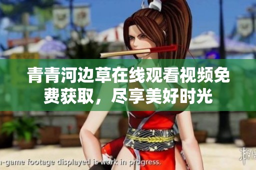 青青河边草在线观看视频免费获取，尽享美好时光
