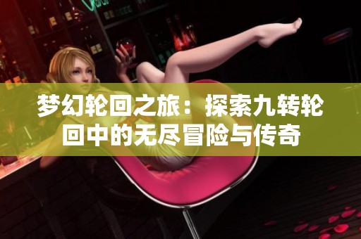 梦幻轮回之旅：探索九转轮回中的无尽冒险与传奇