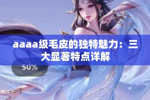 aaaa级毛皮的独特魅力：三大显著特点详解
