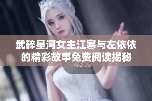 武碎星河女主江寒与左依依的精彩故事免费阅读揭秘