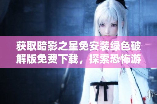 获取暗影之星免安装绿色破解版免费下载，探索恐怖游戏新体验