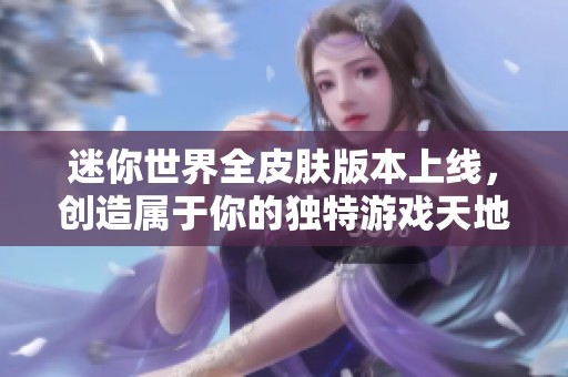 迷你世界全皮肤版本上线，创造属于你的独特游戏天地