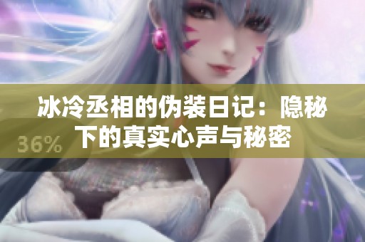 冰冷丞相的伪装日记：隐秘下的真实心声与秘密
