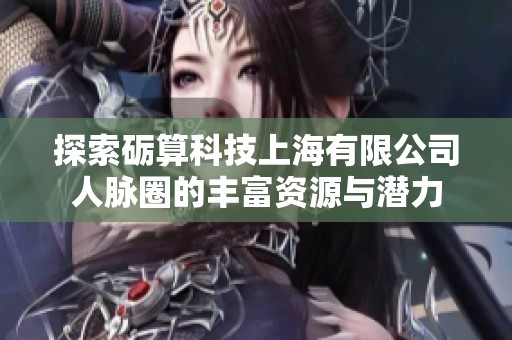 探索砺算科技上海有限公司人脉圈的丰富资源与潜力