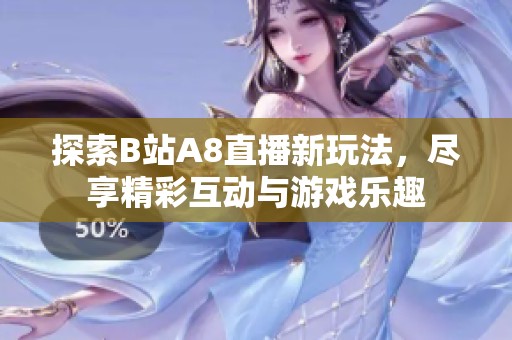 探索B站A8直播新玩法，尽享精彩互动与游戏乐趣