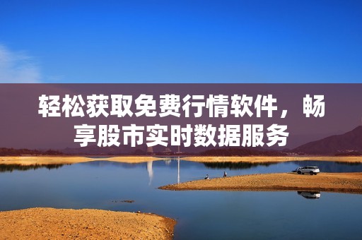 轻松获取免费行情软件，畅享股市实时数据服务