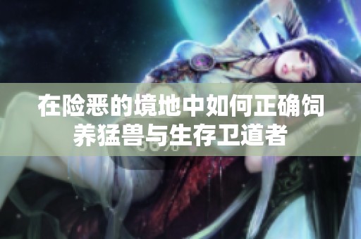 在险恶的境地中如何正确饲养猛兽与生存卫道者
