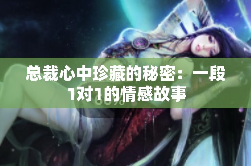 总裁心中珍藏的秘密：一段1对1的情感故事