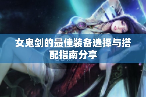 女鬼剑的最佳装备选择与搭配指南分享