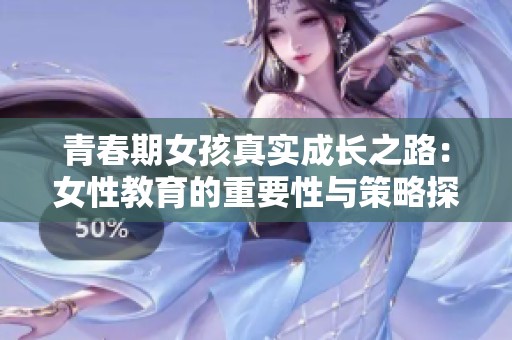 青春期女孩真实成长之路：女性教育的重要性与策略探讨
